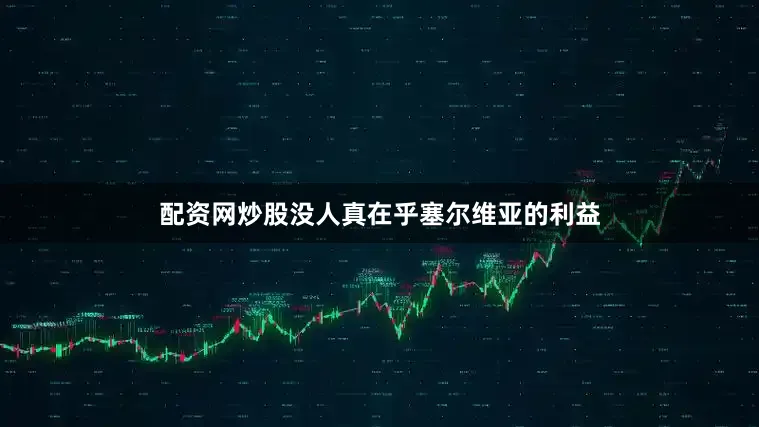 配资网炒股没人真在乎塞尔维亚的利益