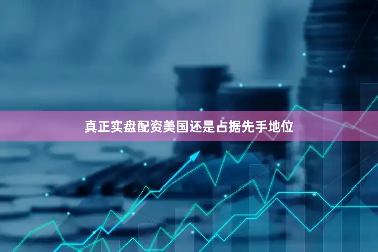 真正实盘配资美国还是占据先手地位