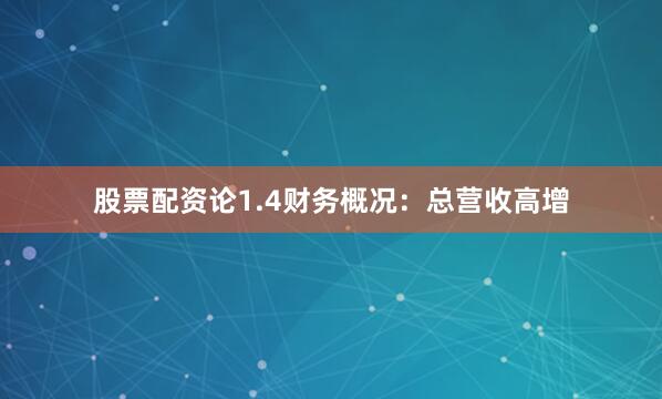 股票配资论1.4财务概况：总营收高增