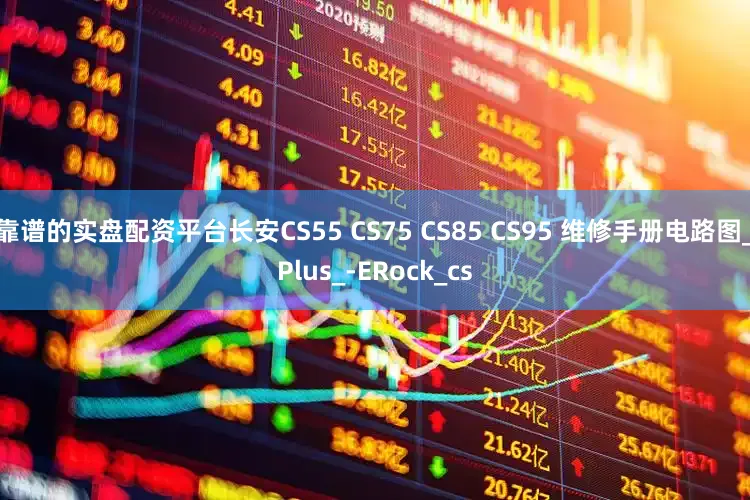 靠谱的实盘配资平台长安CS55 CS75 CS85 CS95 维修手册电路图_Plus_-ERock_cs