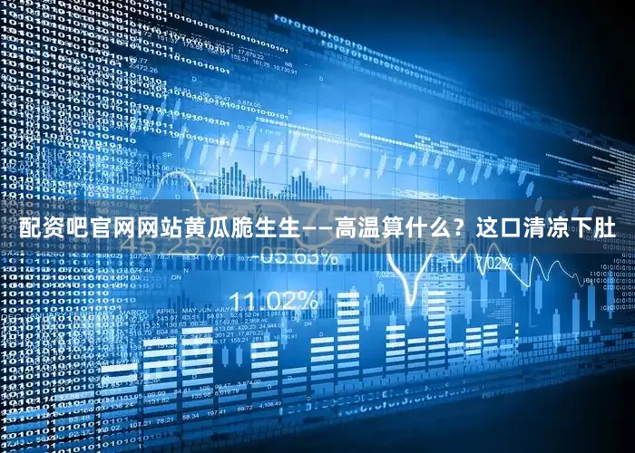 配资吧官网网站黄瓜脆生生——高温算什么？这口清凉下肚