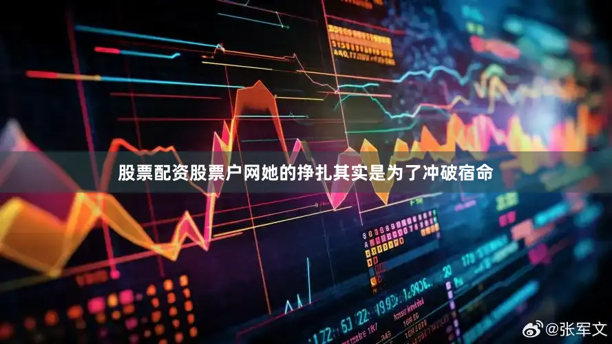 股票配资股票户网她的挣扎其实是为了冲破宿命