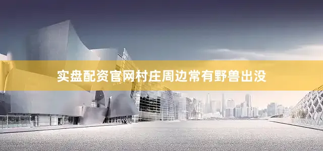实盘配资官网村庄周边常有野兽出没