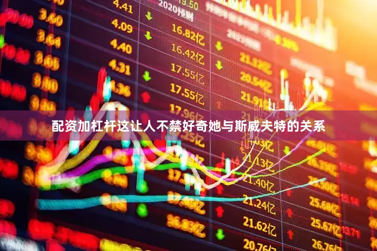 配资加杠杆这让人不禁好奇她与斯威夫特的关系