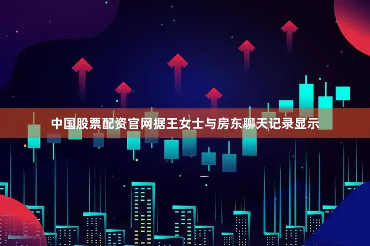 中国股票配资官网据王女士与房东聊天记录显示