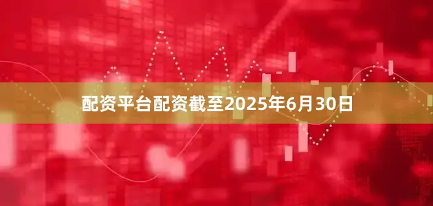 配资平台配资截至2025年6月30日