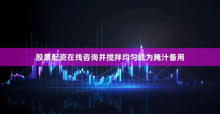 股票配资在线咨询并搅拌均匀成为腌汁备用