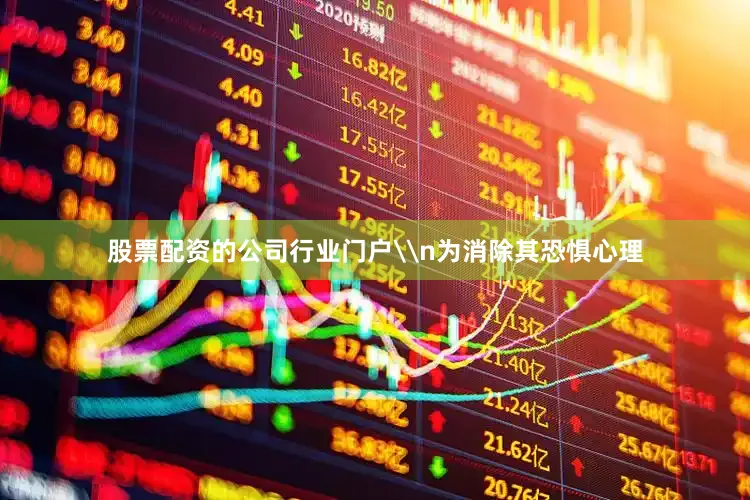 股票配资的公司行业门户\n为消除其恐惧心理
