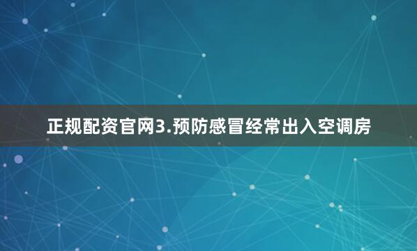 正规配资官网3.预防感冒经常出入空调房