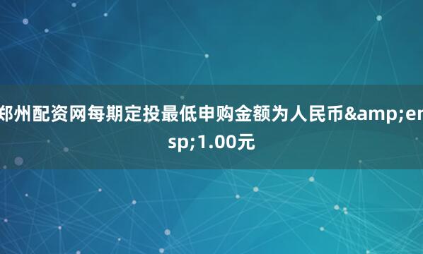 郑州配资网每期定投最低申购金额为人民币&ensp;1.00元