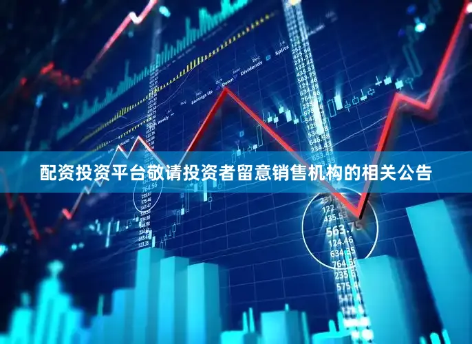 配资投资平台敬请投资者留意销售机构的相关公告