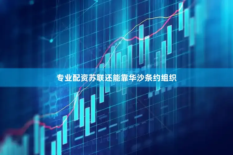 专业配资苏联还能靠华沙条约组织