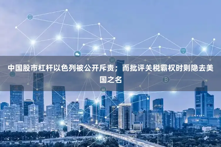 中国股市杠杆以色列被公开斥责；而批评关税霸权时则隐去美国之名