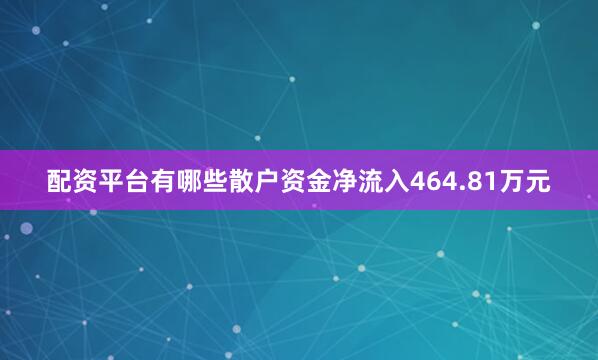 配资平台有哪些散户资金净流入464.81万元
