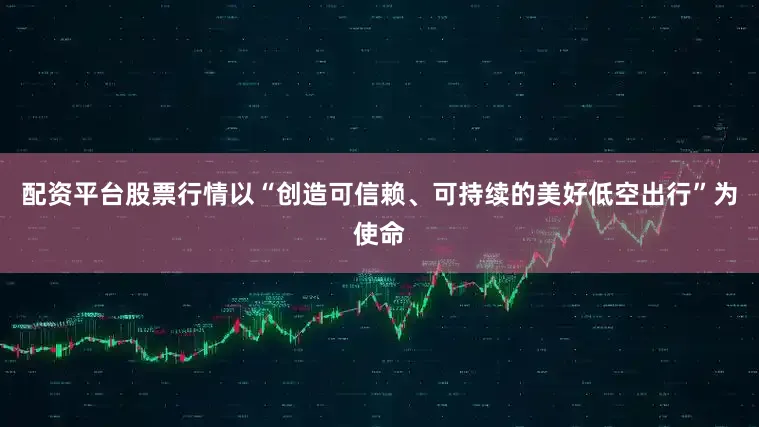 配资平台股票行情以“创造可信赖、可持续的美好低空出行”为使命