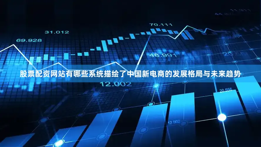 股票配资网站有哪些系统描绘了中国新电商的发展格局与未来趋势