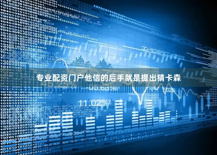 专业配资门户他信的后手就是提出猜卡森