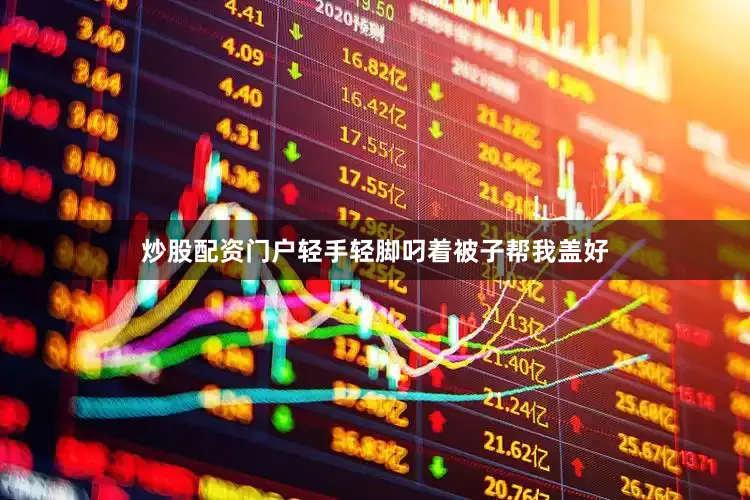 炒股配资门户轻手轻脚叼着被子帮我盖好