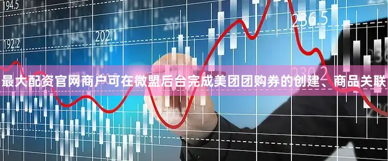最大配资官网商户可在微盟后台完成美团团购券的创建、商品关联