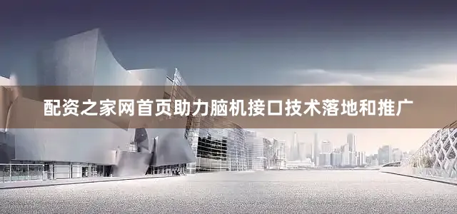 配资之家网首页助力脑机接口技术落地和推广