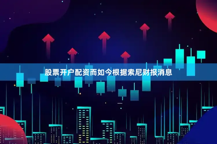 股票开户配资而如今根据索尼财报消息