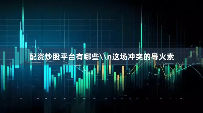 配资炒股平台有哪些\n这场冲突的导火索