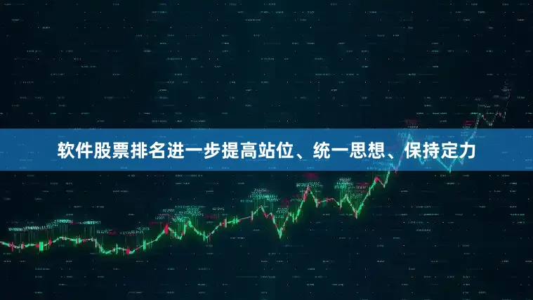 软件股票排名进一步提高站位、统一思想、保持定力
