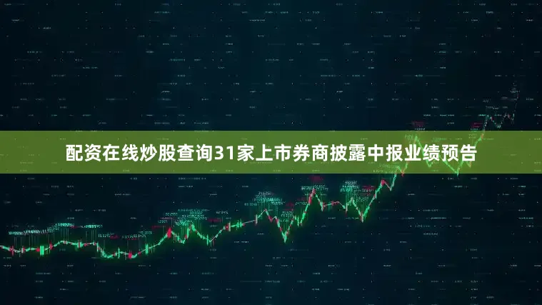 配资在线炒股查询31家上市券商披露中报业绩预告