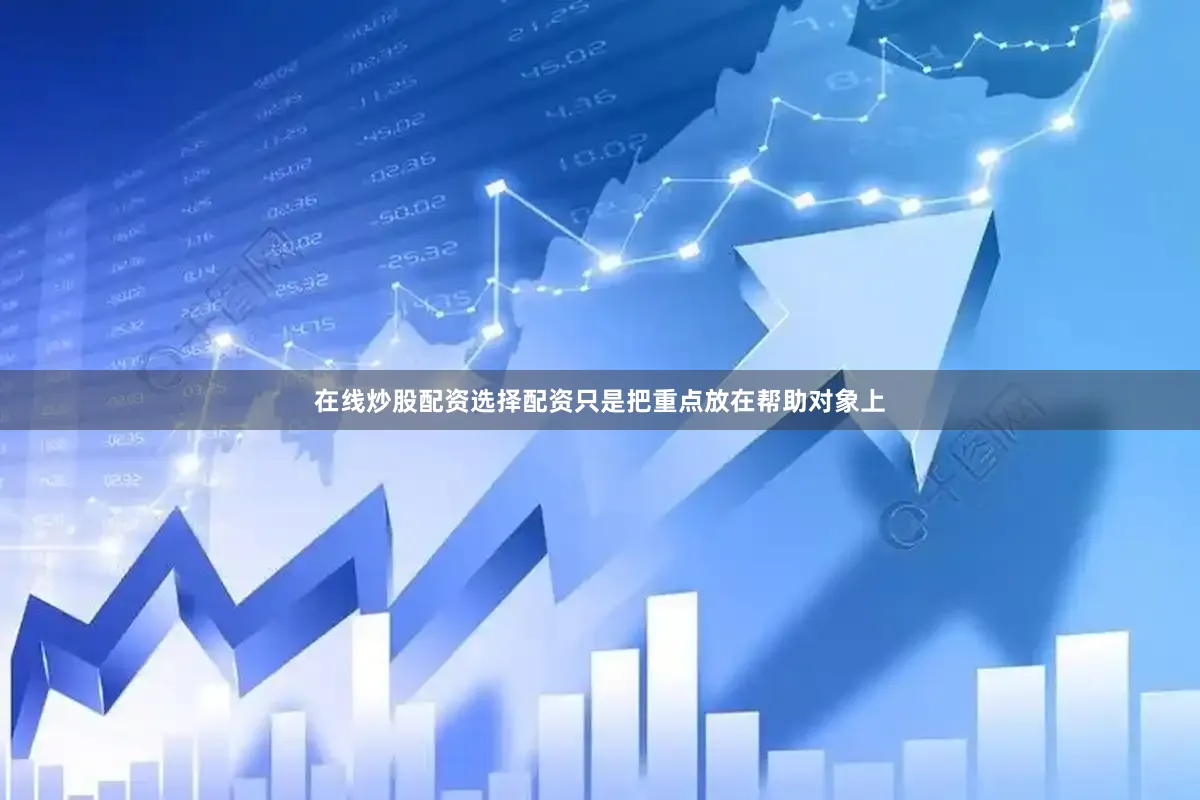 在线炒股配资选择配资只是把重点放在帮助对象上