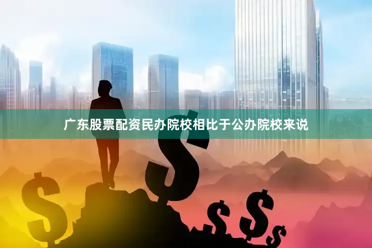 广东股票配资民办院校相比于公办院校来说